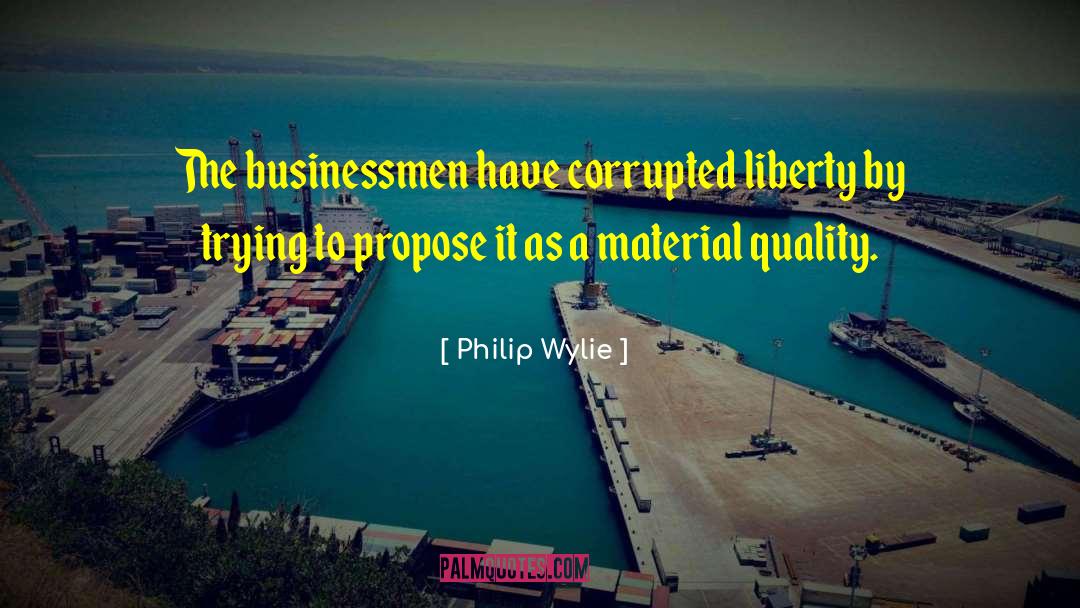 Philip Wylie Quotes: The businessmen have corrupted liberty