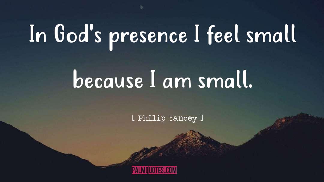 Philip Yancey Quotes: In God's presence I feel