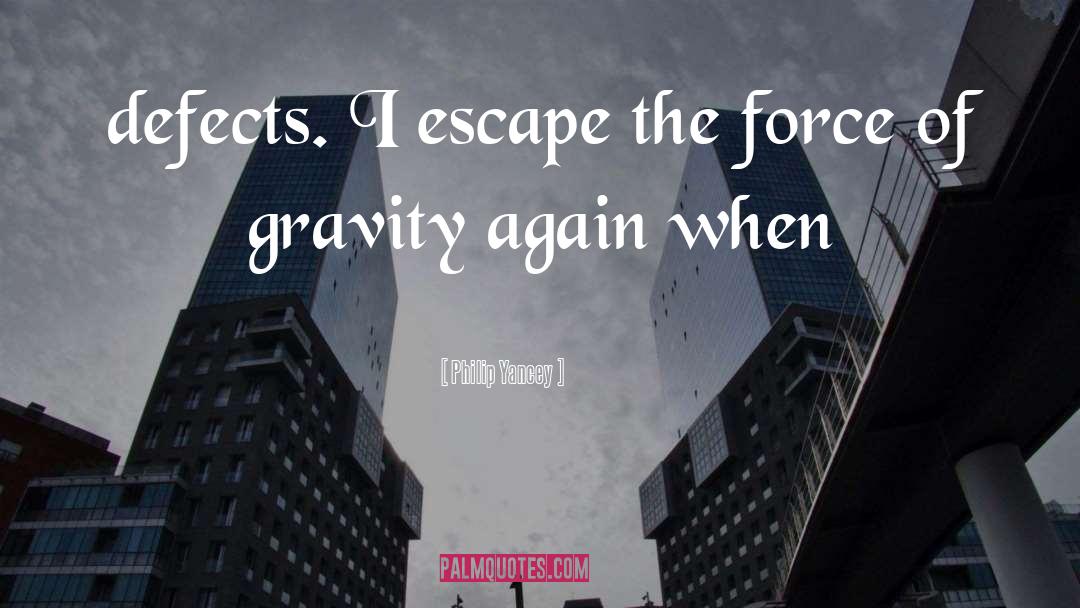 Philip Yancey Quotes: defects. I escape the force