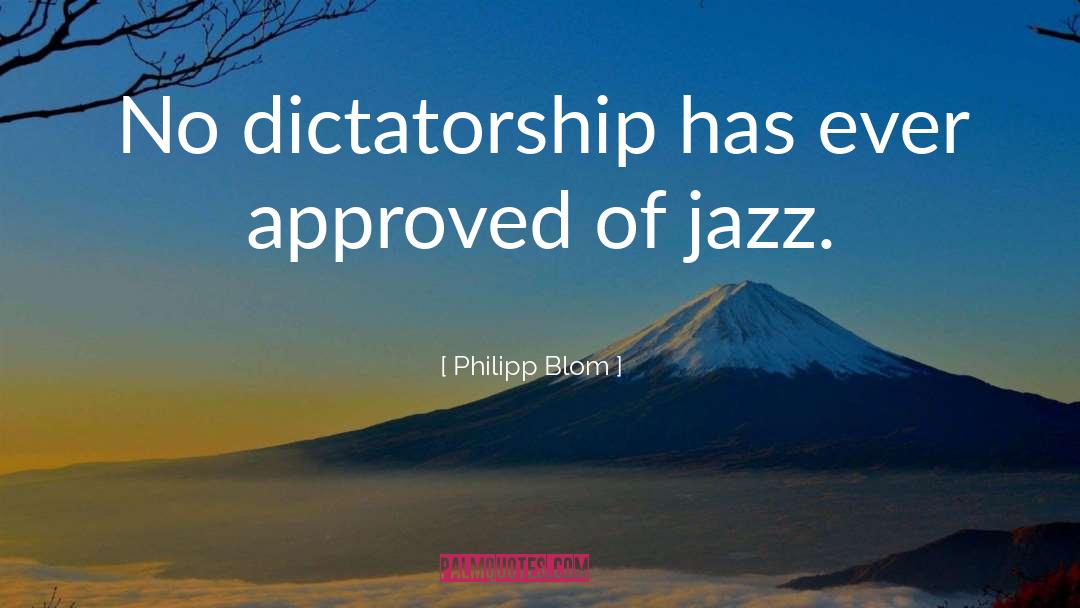 Philipp Blom Quotes: No dictatorship has ever approved