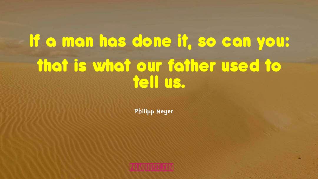 Philipp Meyer Quotes: If a man has done