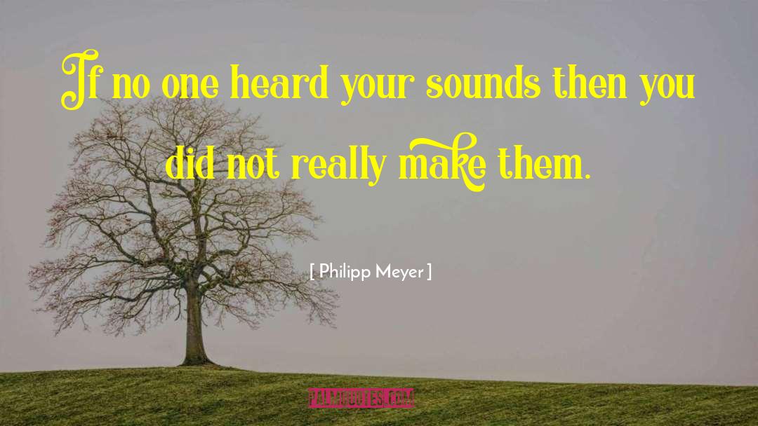 Philipp Meyer Quotes: If no one heard your