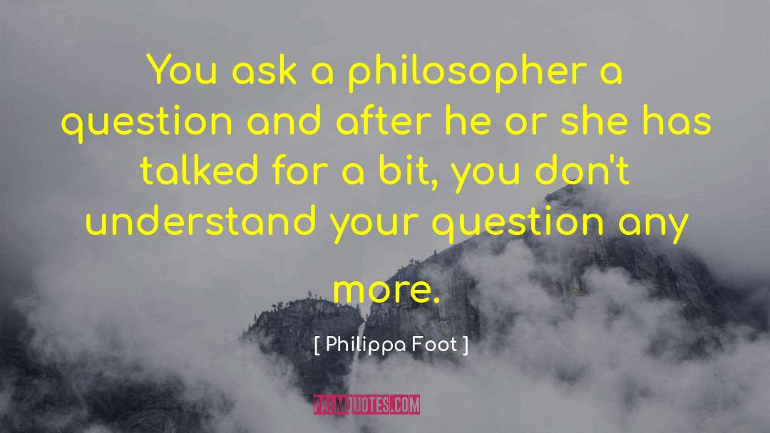 Philippa Foot Quotes: You ask a philosopher a