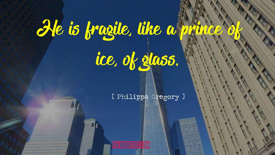 Philippa Gregory Quotes: He is fragile, like a