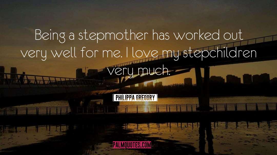 Philippa Gregory Quotes: Being a stepmother has worked