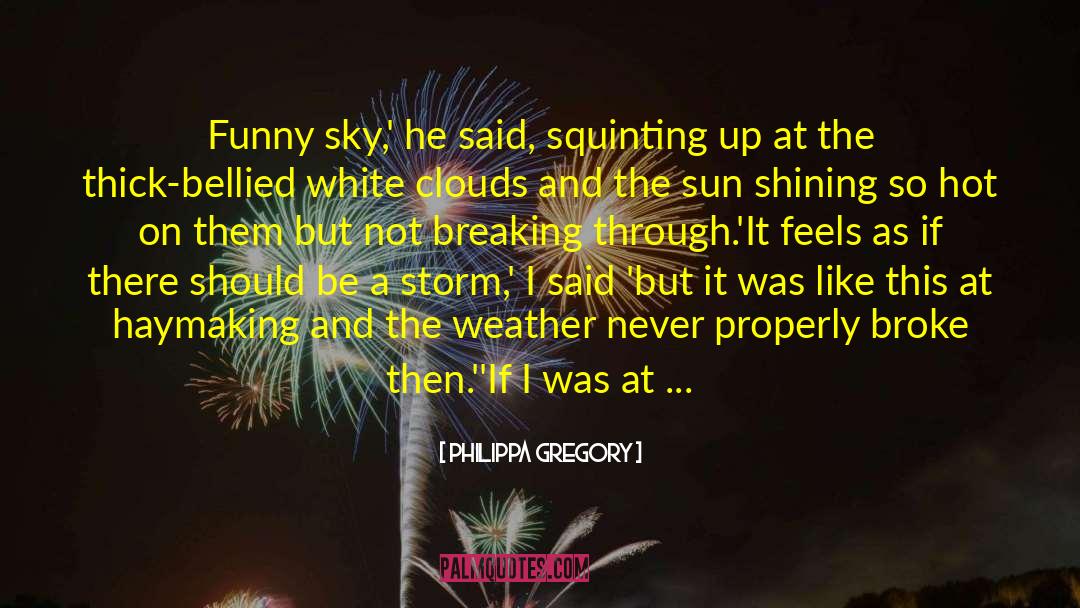 Philippa Gregory Quotes: Funny sky,' he said, squinting