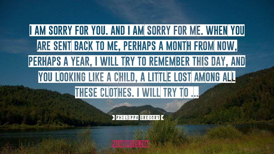 Philippa Gregory Quotes: I am sorry for you.