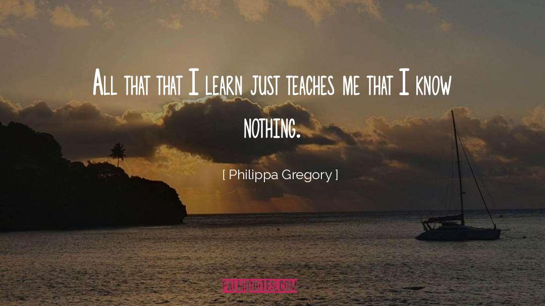 Philippa Gregory Quotes: All that that I learn