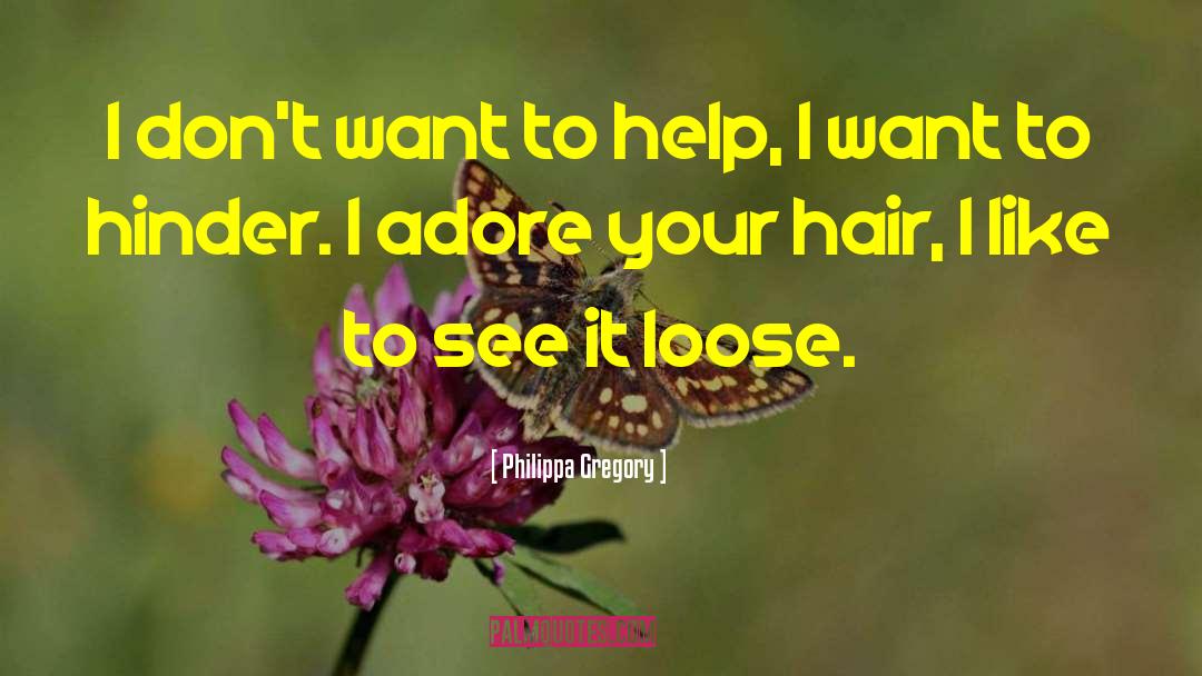 Philippa Gregory Quotes: I don't want to help,