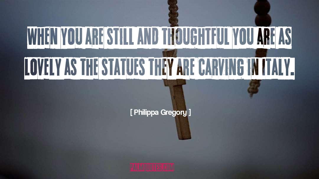 Philippa Gregory Quotes: When you are still and