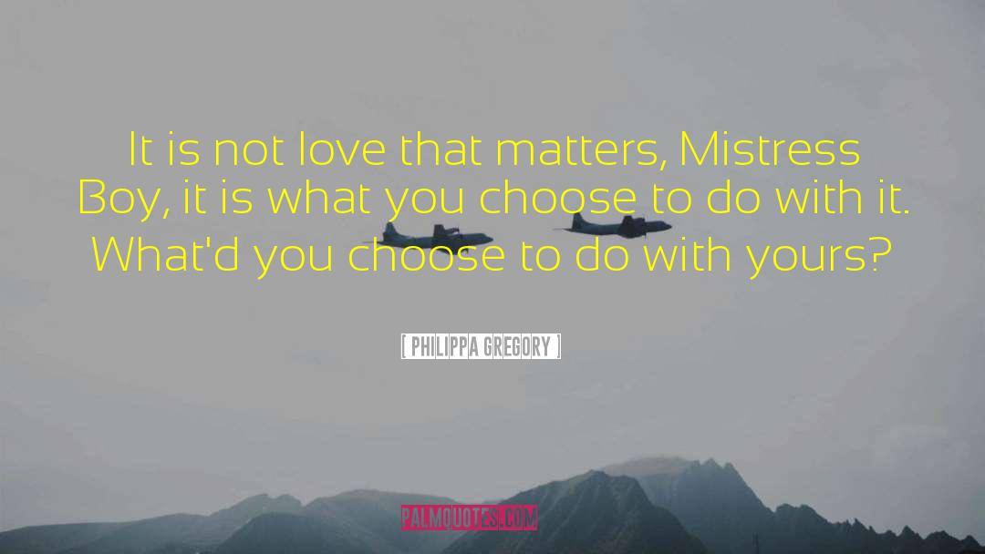 Philippa Gregory Quotes: It is not love that