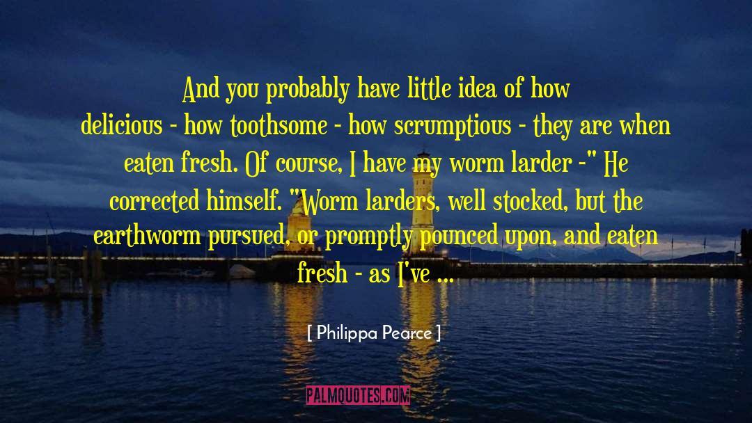 Philippa Pearce Quotes: And you probably have little