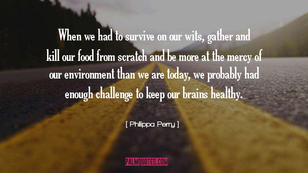 Philippa Perry Quotes: When we had to survive