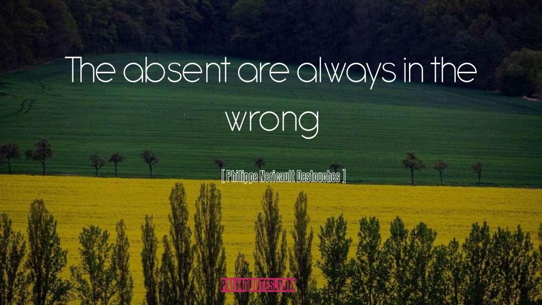 Philippe Nericault Destouches Quotes: The absent are always in