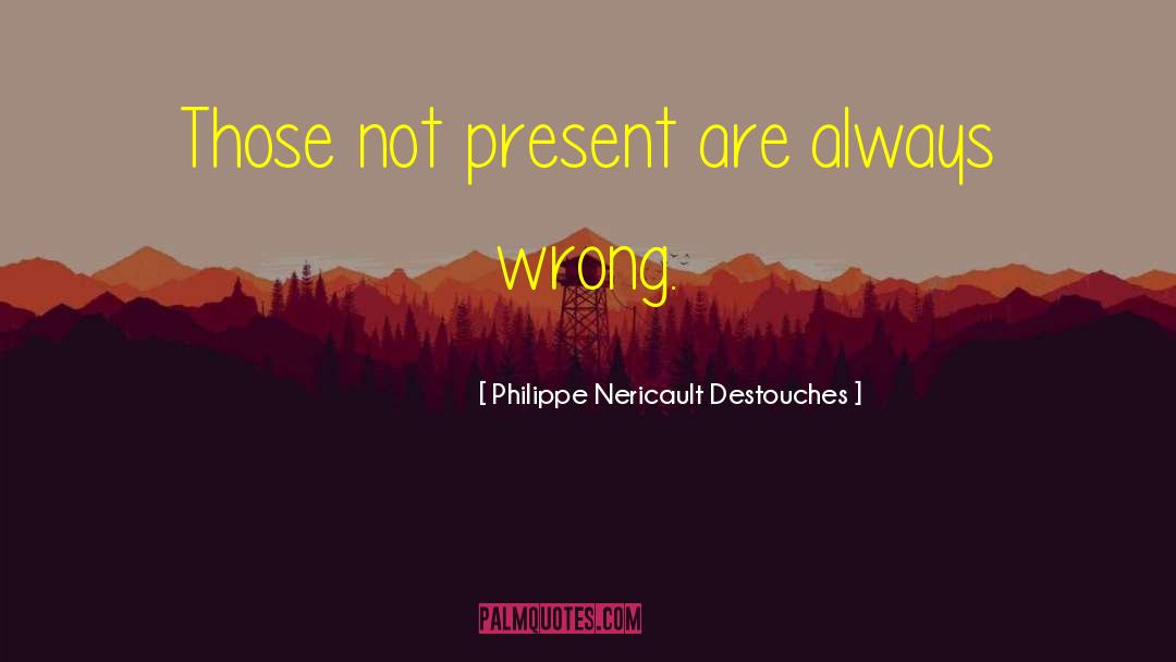 Philippe Nericault Destouches Quotes: Those not present are always