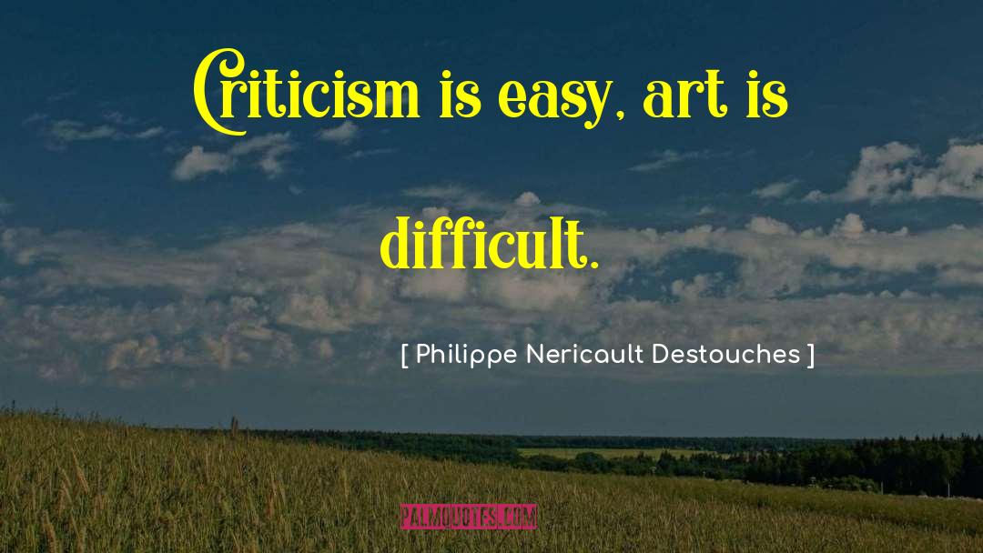 Philippe Nericault Destouches Quotes: Criticism is easy, art is