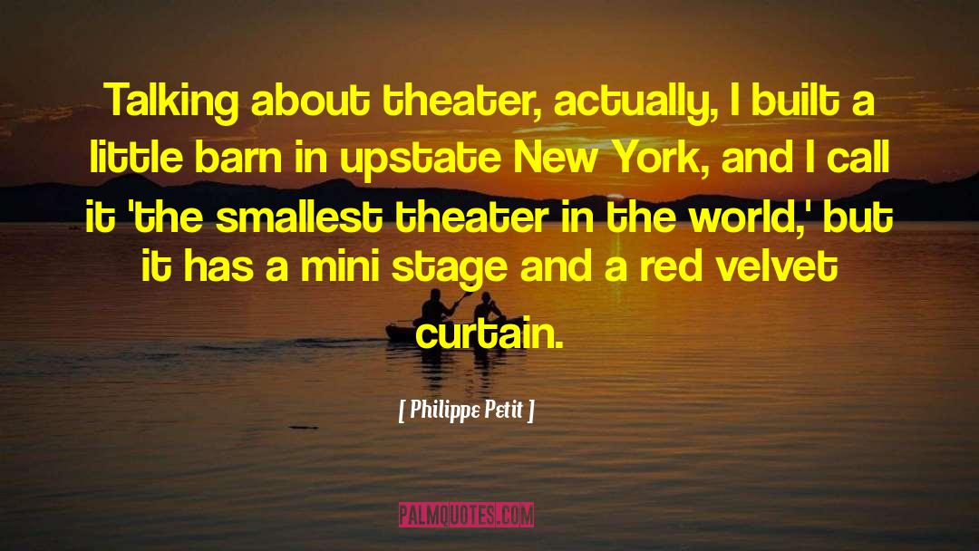 Philippe Petit Quotes: Talking about theater, actually, I