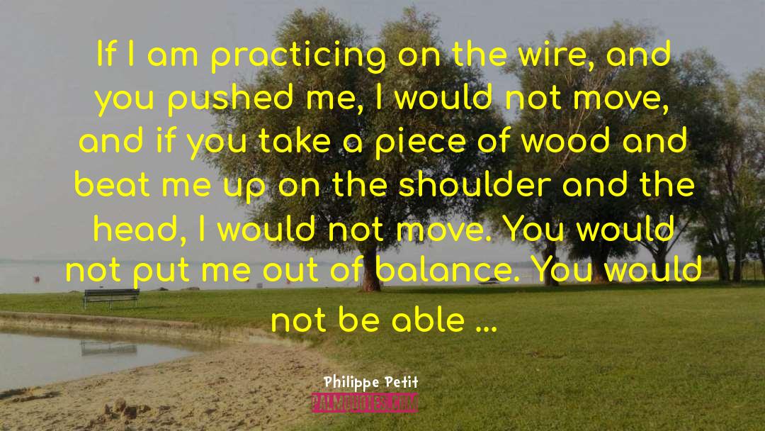 Philippe Petit Quotes: If I am practicing on