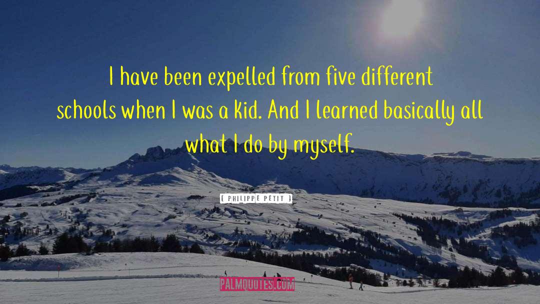 Philippe Petit Quotes: I have been expelled from