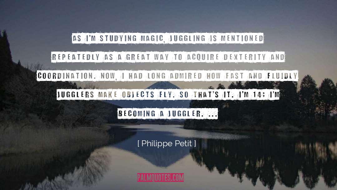 Philippe Petit Quotes: As I'm studying magic, juggling