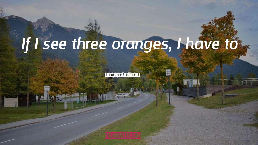 Philippe Petit Quotes: If I see three oranges,