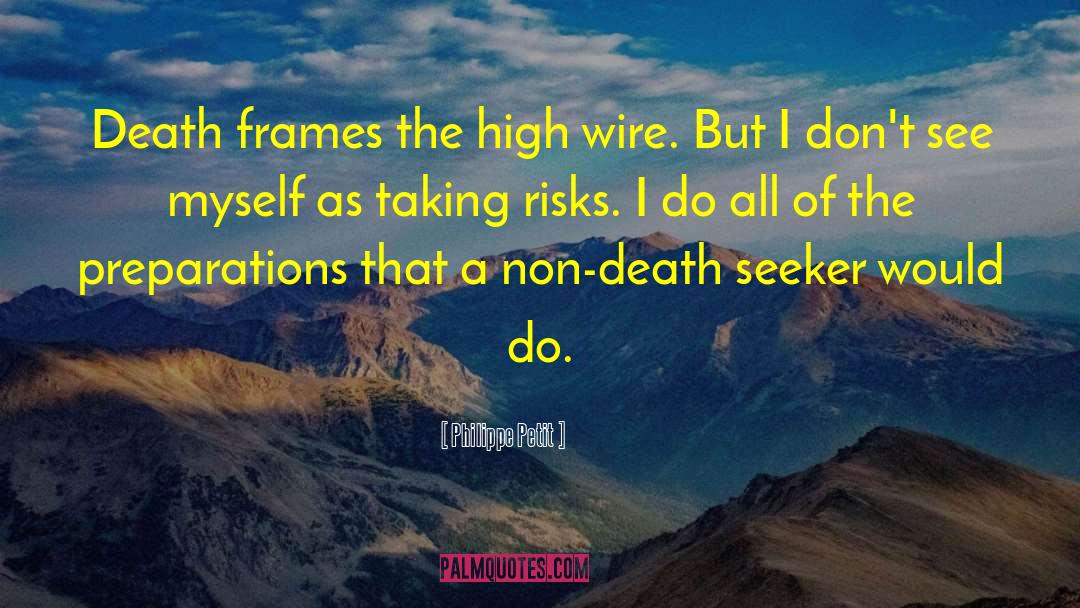 Philippe Petit Quotes: Death frames the high wire.