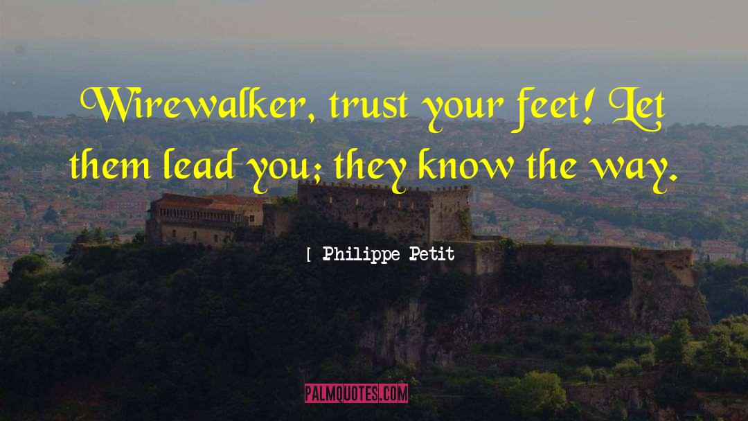 Philippe Petit Quotes: Wirewalker, trust your feet! Let