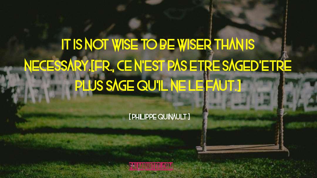 Philippe Quinault Quotes: It is not wise to