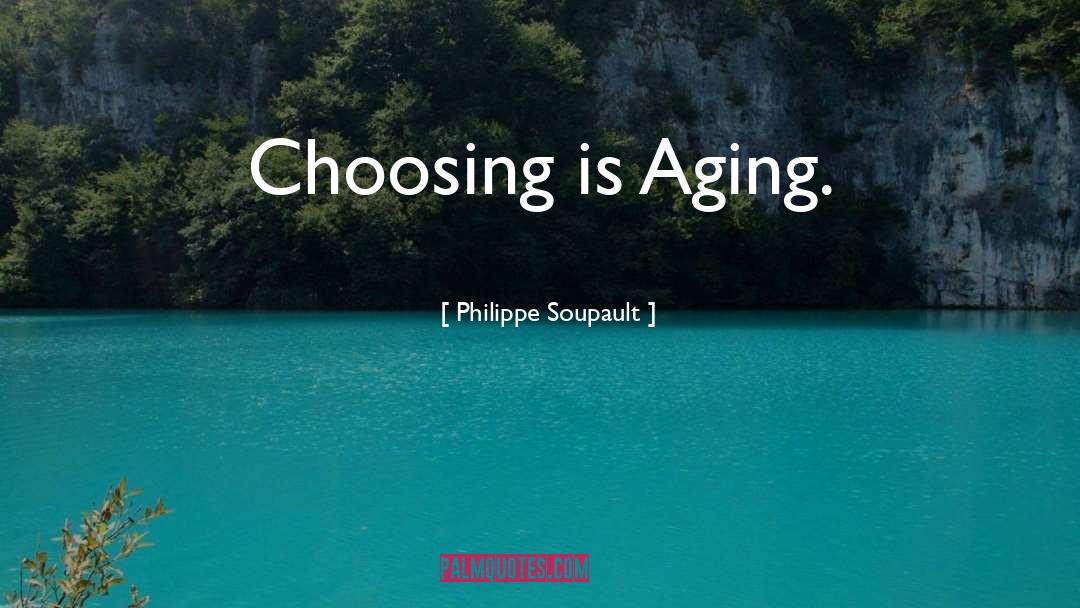 Philippe Soupault Quotes: Choosing is Aging.