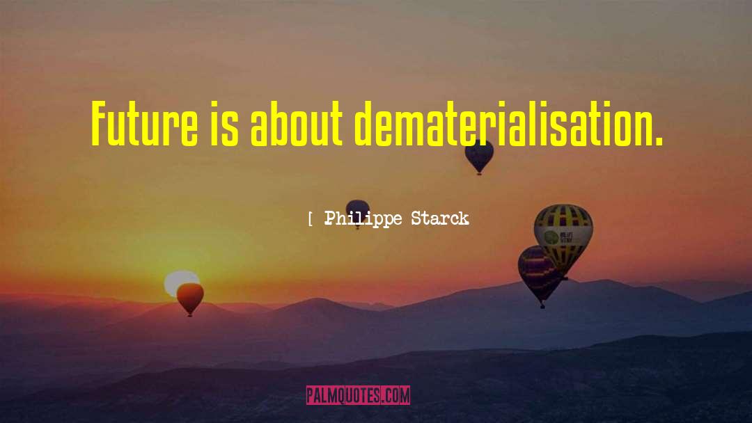 Philippe Starck Quotes: Future is about dematerialisation.