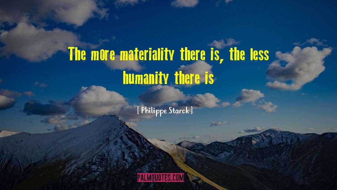 Philippe Starck Quotes: The more materiality there is,