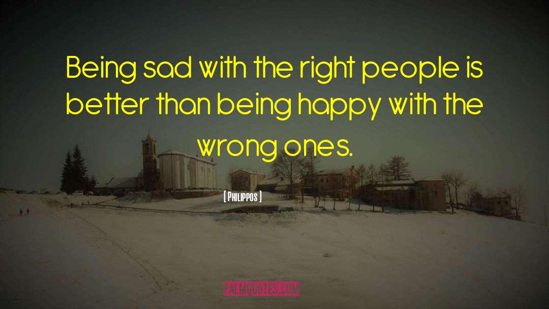 Philippos Quotes: Being sad with the right