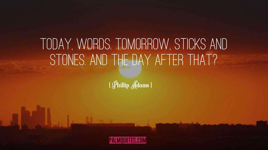 Phillip Adams Quotes: Today, words. Tomorrow, sticks and