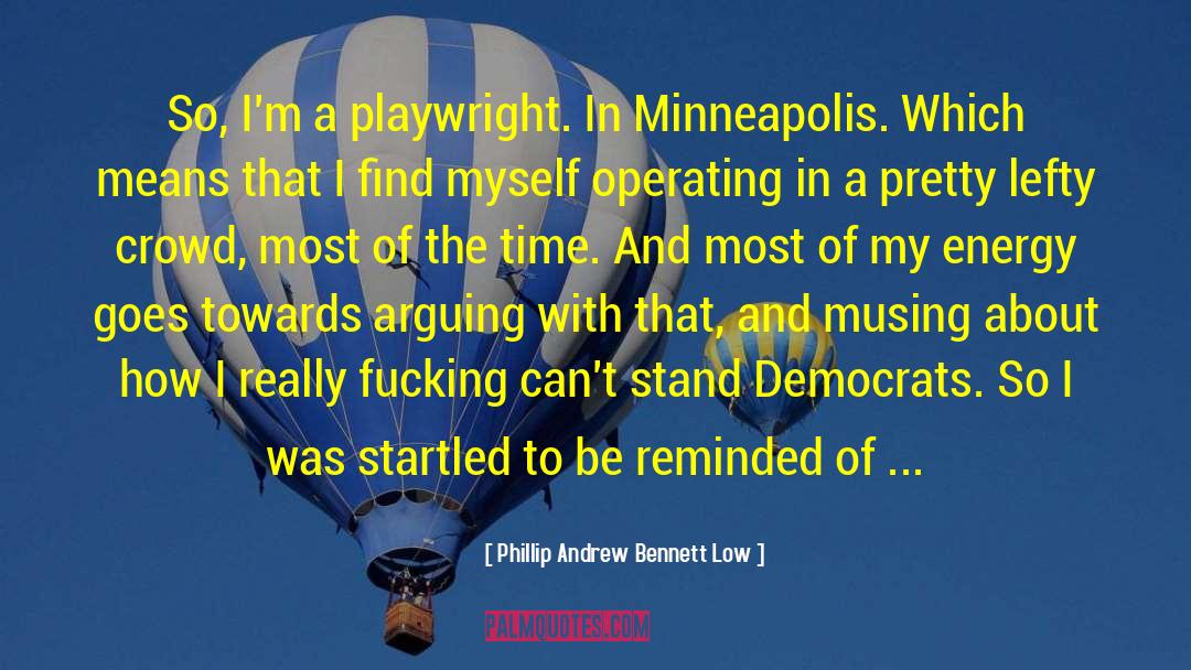 Phillip Andrew Bennett Low Quotes: So, I'm a playwright. In