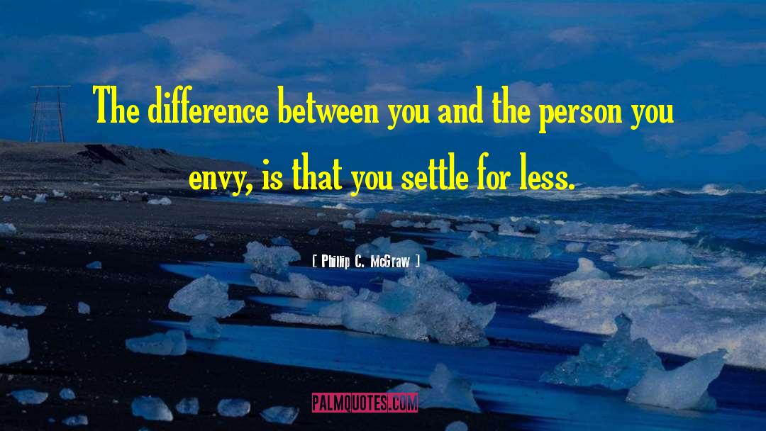 Phillip C. McGraw Quotes: The difference between you and