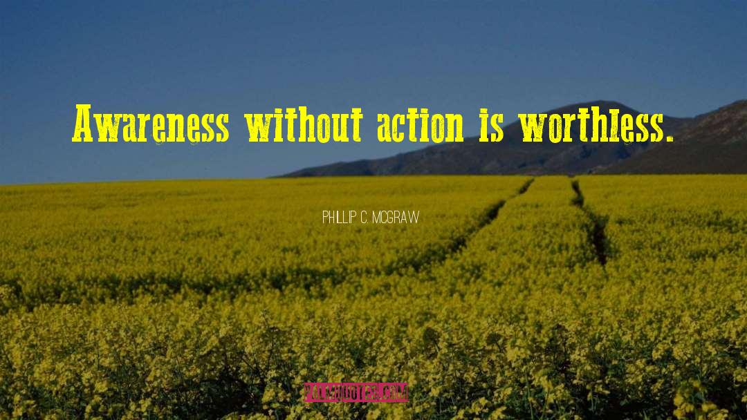 Phillip C. McGraw Quotes: Awareness without action is worthless.