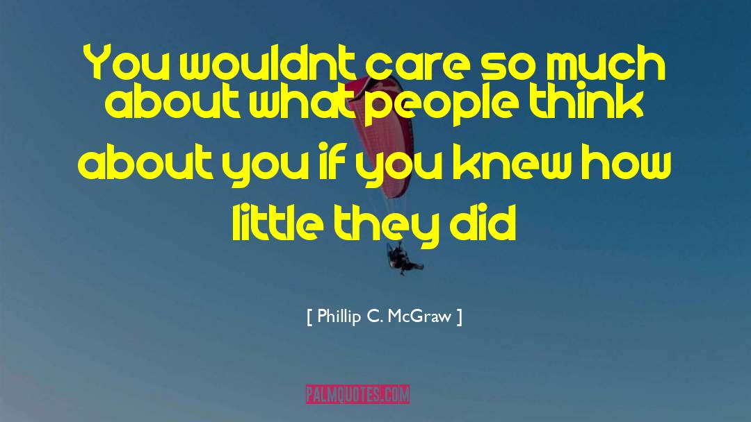 Phillip C. McGraw Quotes: You wouldnt care so much