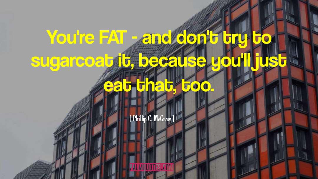 Phillip C. McGraw Quotes: You're FAT - and don't