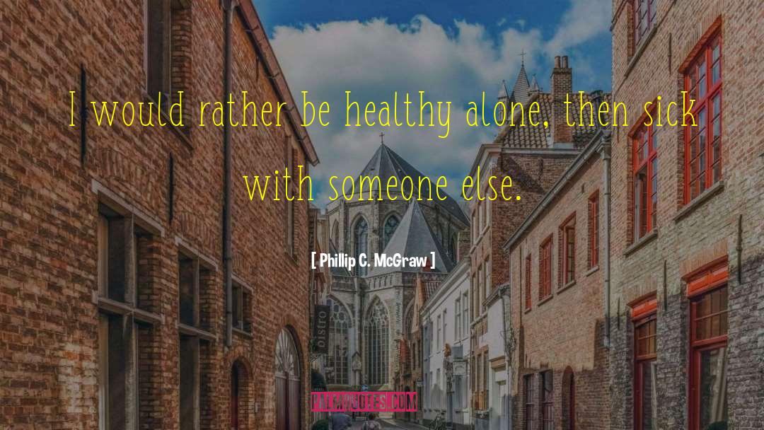 Phillip C. McGraw Quotes: I would rather be healthy