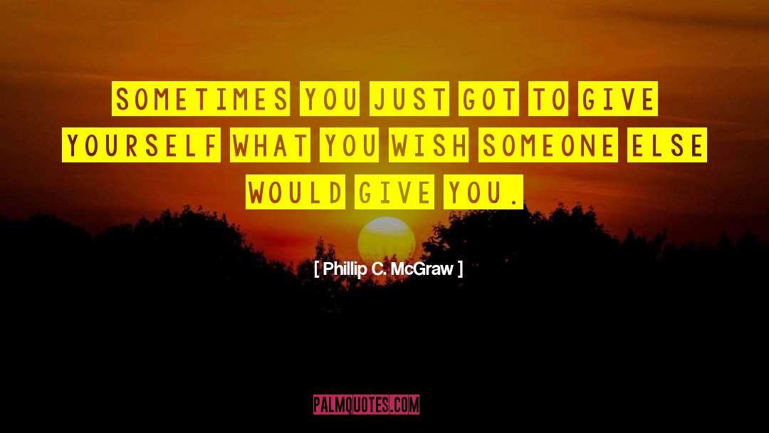 Phillip C. McGraw Quotes: Sometimes you just got to