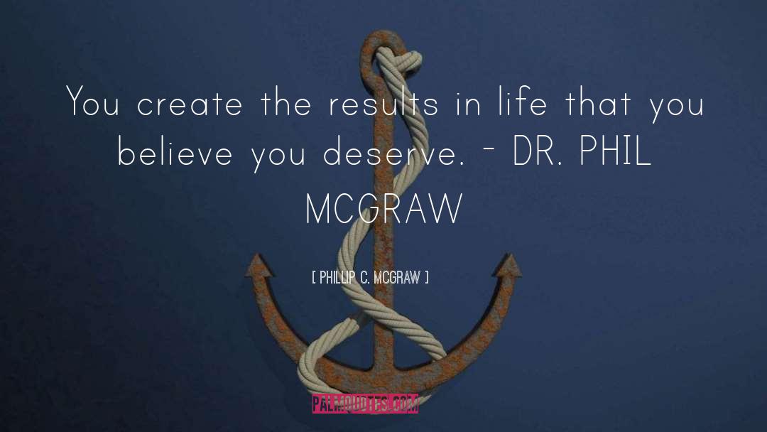 Phillip C. McGraw Quotes: You create the results in