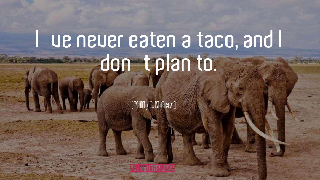 Phillip C. McGraw Quotes: I've never eaten a taco,