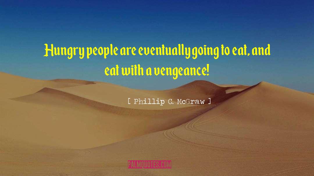 Phillip C. McGraw Quotes: Hungry people are eventually going