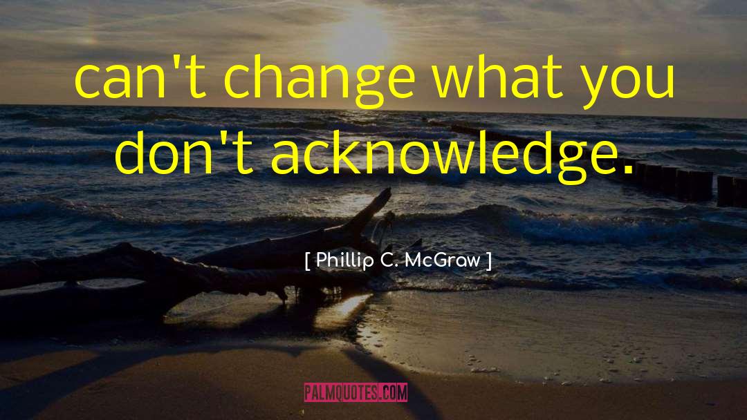 Phillip C. McGraw Quotes: can't change what you don't