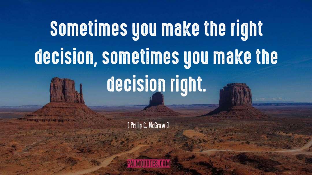 Phillip C. McGraw Quotes: Sometimes you make the right