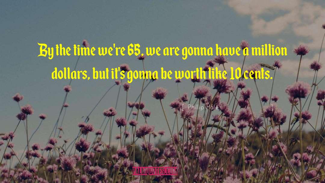 Phillip Hale Quotes: By the time we're 65,