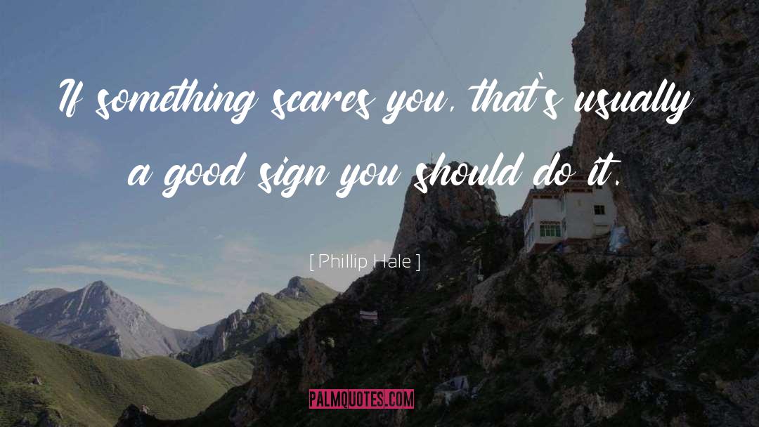 Phillip Hale Quotes: If something scares you, that's