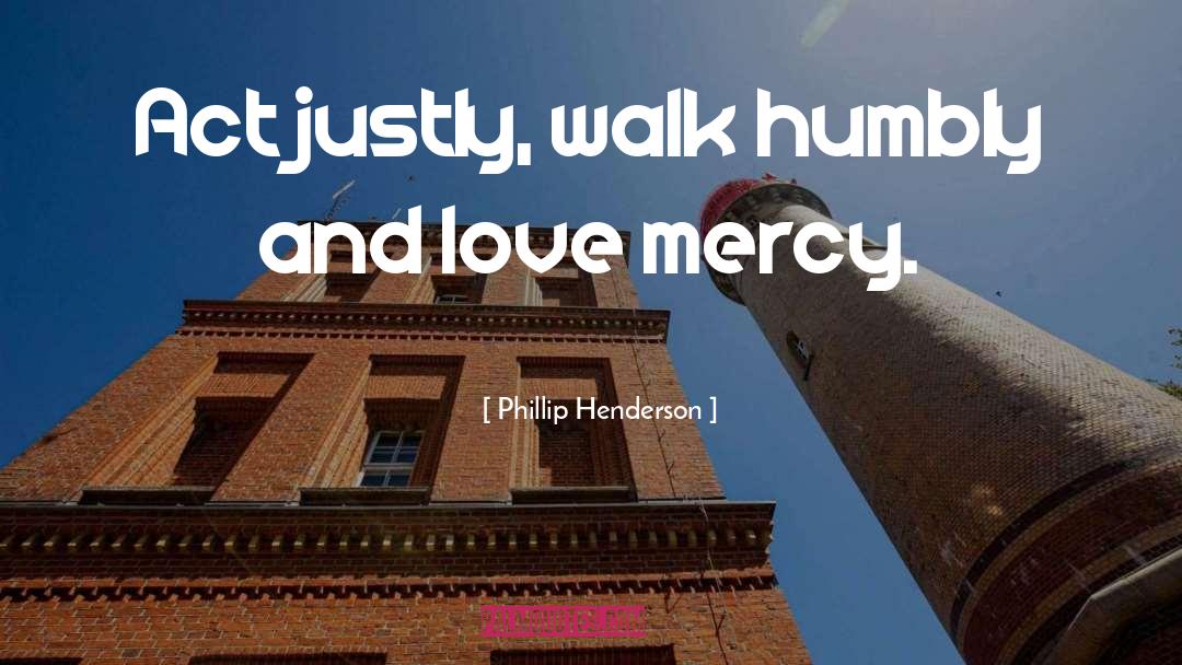Phillip Henderson Quotes: Act justly, walk humbly and