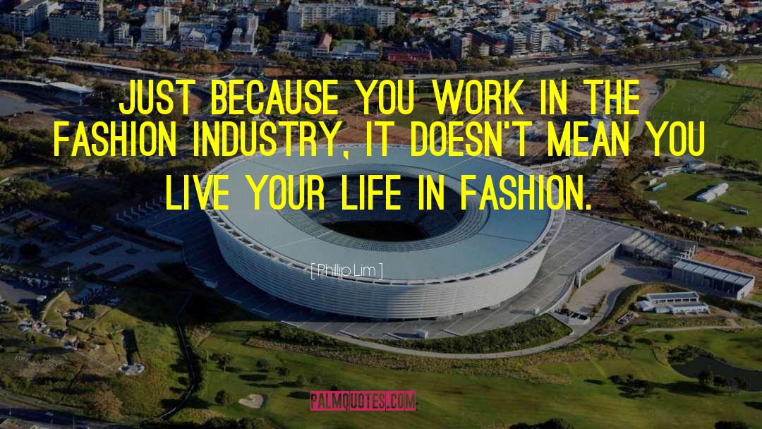 Phillip Lim Quotes: Just because you work in
