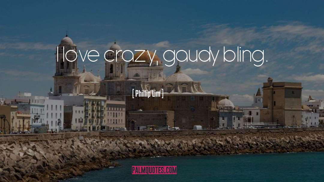 Phillip Lim Quotes: I love crazy, gaudy bling.